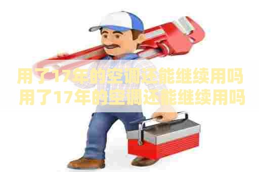 用了17年的空调还能继续用吗 用了17年的空调还能继续用吗为什么