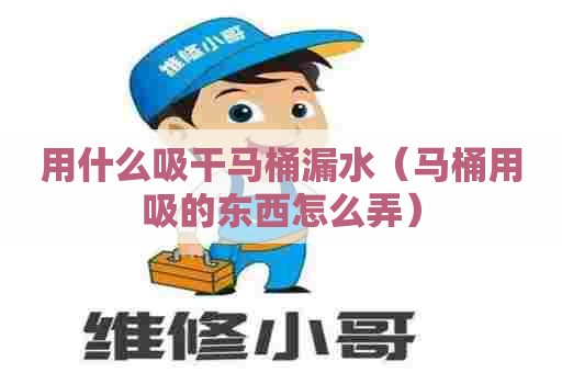 用什么吸干马桶漏水(马桶用吸的东西怎么弄) 用什么吸干马桶漏水(马桶用吸的东西怎么弄)
