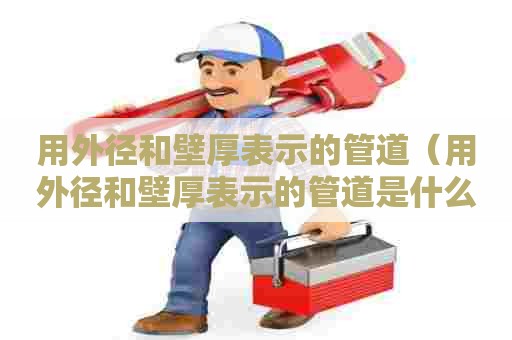 用外径和壁厚表示的管道（用外径和壁厚表示的管道是什么）