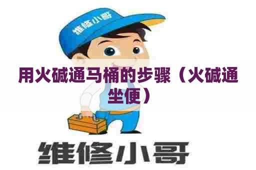 用火碱通马桶的步骤（火碱通坐便）