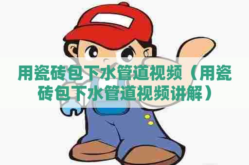 用瓷砖包下水管道视频（用瓷砖包下水管道视频讲解）