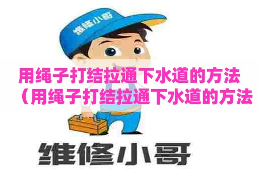 用绳子打结拉通下水道的方法（用绳子打结拉通下水道的方法图解）