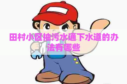 田村小区抽污水通下水道的办法有哪些