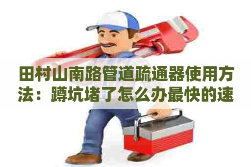 田村山南路管道疏通器使用方法:蹲坑堵了怎么办最快的速度 田村山南路管道疏通器使用方法:蹲坑堵了怎么办最快的速度