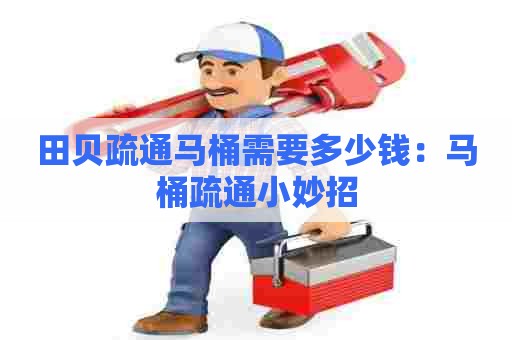 田贝疏通马桶需要多少钱:马桶疏通小妙招 田贝疏通马桶需要多少钱:马桶疏通小妙招