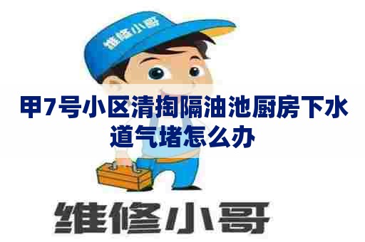 甲7号小区清掏隔油池厨房下水道气堵怎么办 甲7号小区清掏隔油池厨房下水道气堵怎么办