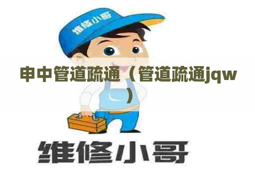 申中管道疏通（管道疏通jqw）
