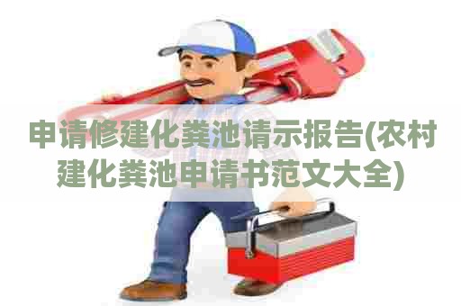 申请修建化粪池请示报告(农村建化粪池申请书范文大全) 申请修建化粪池请示报告(农村建化粪池申请书范文大全)