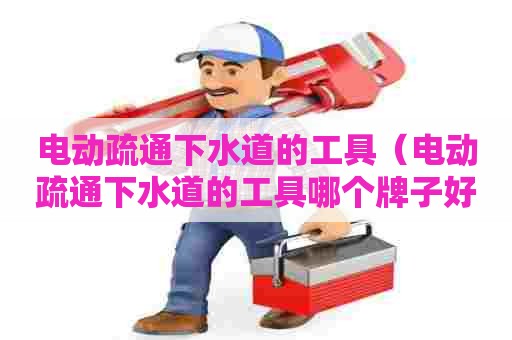 电动疏通下水道的工具（电动疏通下水道的工具哪个牌子好）