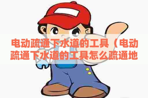 电动疏通下水道的工具(电动疏通下水道的工具怎么疏通地漏) 电动疏通下水道的工具(电动疏通下水道的工具怎么疏通地漏)
