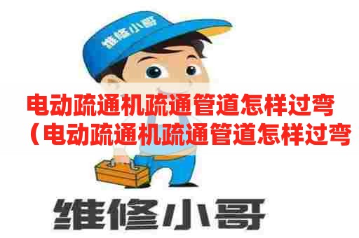 电动疏通机疏通管道怎样过弯（电动疏通机疏通管道怎样过弯的）