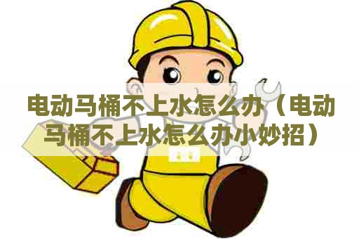 电动马桶不上水怎么办（电动马桶不上水怎么办小妙招）