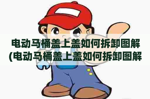 电动马桶盖上盖如何拆卸图解(电动马桶盖上盖如何拆卸图解法) 电动马桶盖上盖如何拆卸图解(电动马桶盖上盖如何拆卸图解法)