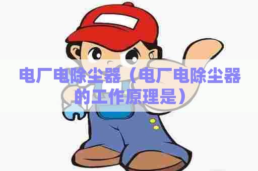 电厂电除尘器（电厂电除尘器的工作原理是）