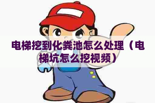 电梯挖到化粪池怎么处理（电梯坑怎么挖视频）