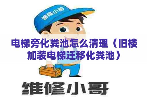 电梯旁化粪池怎么清理（旧楼加装电梯迁移化粪池）