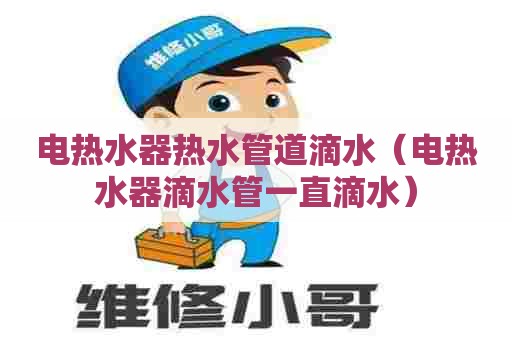 电热水器热水管道滴水(电热水器滴水管一直滴水) 电热水器热水管道滴水(电热水器滴水管一直滴水)
