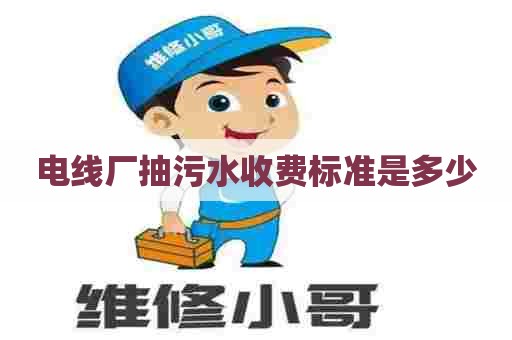 电线厂抽污水收费标准是多少