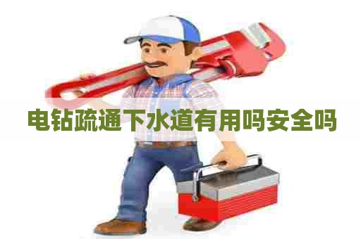 电钻疏通下水道有用吗安全吗 电钻疏通下水道有用吗安全吗