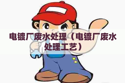 电镀厂废水处理（电镀厂废水处理工艺）