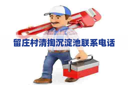 留庄村清掏沉淀池联系电话