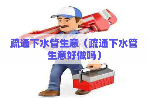 疏通下水管生意(疏通下水管生意好做吗) 疏通下水管生意(疏通下水管生意好做吗)