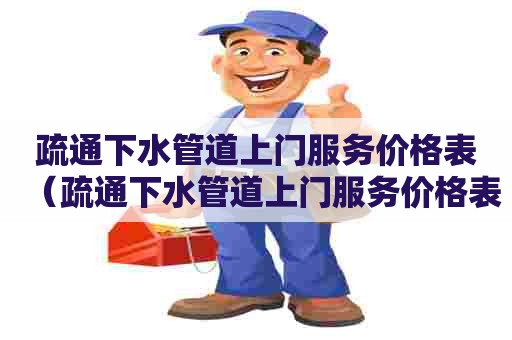 疏通下水管道上门服务价格表（疏通下水管道上门服务价格表图片）