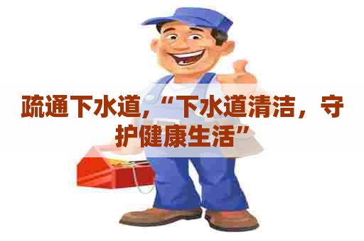 疏通下水道,“下水道清洁，守护健康生活”