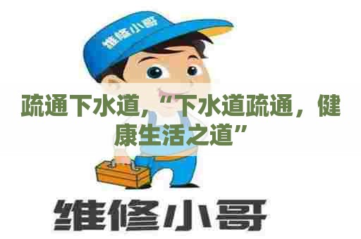 疏通下水道,“下水道疏通，健康生活之道”