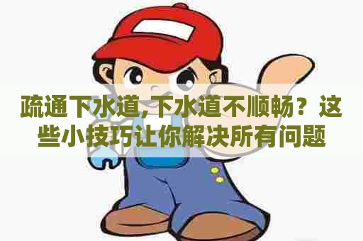 疏通下水道,下水道不顺畅?这些小技巧让你解决所有问题 疏通下水道,下水道不顺畅?这些小技巧让你解决所有问题