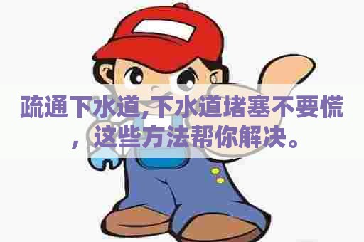 疏通下水道,下水道堵塞不要慌,这些方法帮你解决。 疏通下水道,下水道堵塞不要慌,这些方法帮你解决。