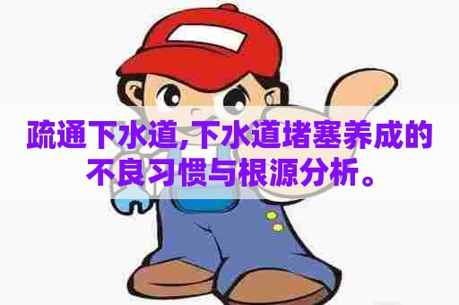 疏通下水道,下水道堵塞养成的不良习惯与根源分析。 疏通下水道,下水道堵塞养成的不良习惯与根源分析。