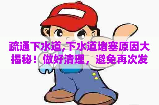 疏通下水道,下水道堵塞原因大揭秘！做好清理，避免再次发生！