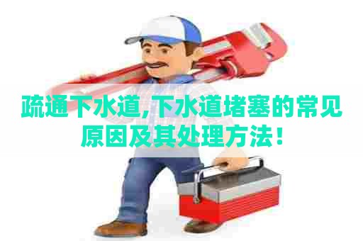 疏通下水道,下水道堵塞的常见原因及其处理方法! 疏通下水道,下水道堵塞的常见原因及其处理方法!
