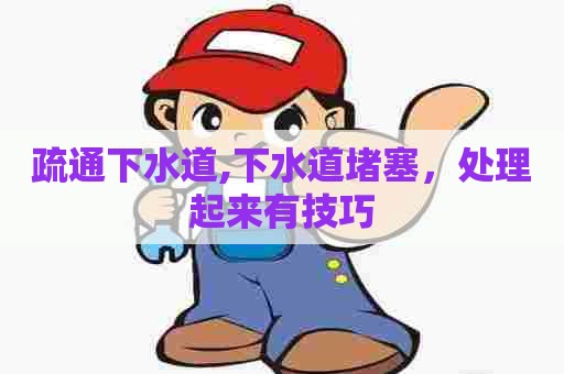 疏通下水道,下水道堵塞,处理起来有技巧 疏通下水道,下水道堵塞,处理起来有技巧