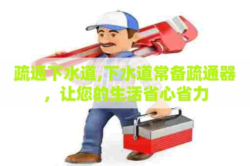 疏通下水道,下水道常备疏通器，让您的生活省心省力
