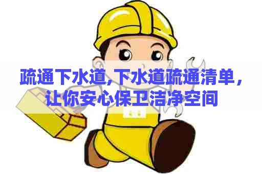 疏通下水道,下水道疏通清单，让你安心保卫洁净空间