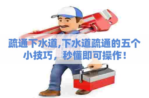 疏通下水道,下水道疏通的五个小技巧,秒懂即可操作! 疏通下水道,下水道疏通的五个小技巧,秒懂即可操作!