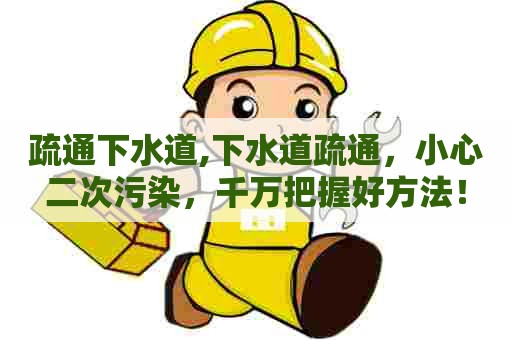 疏通下水道,下水道疏通,小心二次污染,千万把握好方法! 疏通下水道,下水道疏通,小心二次污染,千万把握好方法!