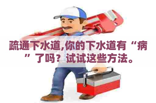 疏通下水道,你的下水道有“病”了吗?试试这些方法。 疏通下水道,你的下水道有“病”了吗?试试这些方法。