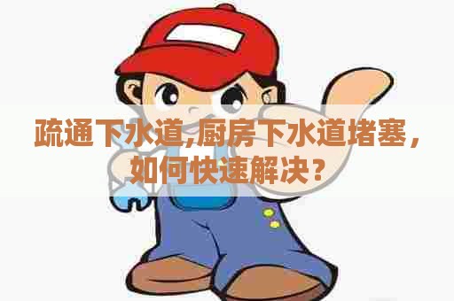 疏通下水道,厨房下水道堵塞，如何快速解决？