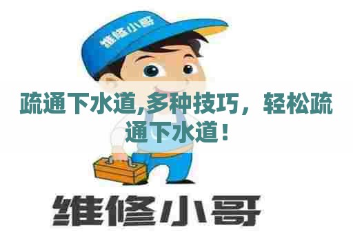 疏通下水道,多种技巧,轻松疏通下水道! 疏通下水道,多种技巧,轻松疏通下水道!