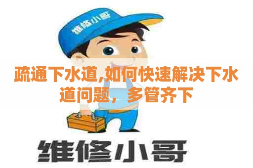 疏通下水道,如何快速解决下水道问题，多管齐下