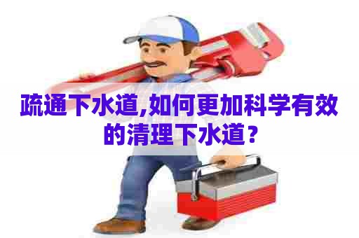 疏通下水道,如何更加科学有效的清理下水道? 疏通下水道,如何更加科学有效的清理下水道?