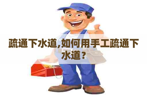 疏通下水道,如何用手工疏通下水道? 疏通下水道,如何用手工疏通下水道?