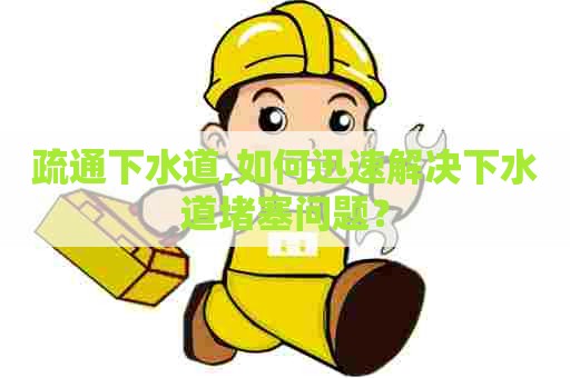 疏通下水道,如何迅速解决下水道堵塞问题? 疏通下水道,如何迅速解决下水道堵塞问题?