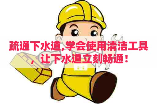 疏通下水道,学会使用清洁工具,让下水道立刻畅通! 疏通下水道,学会使用清洁工具,让下水道立刻畅通!