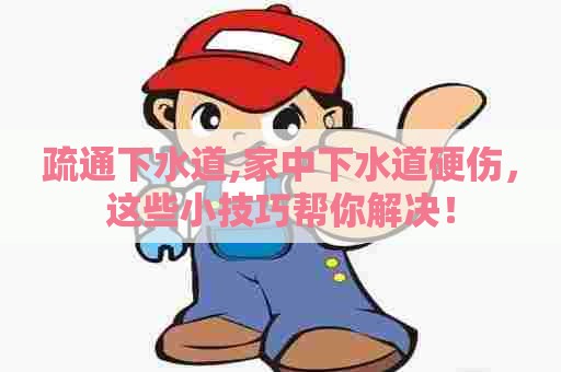 疏通下水道,家中下水道硬伤,这些小技巧帮你解决! 疏通下水道,家中下水道硬伤,这些小技巧帮你解决!