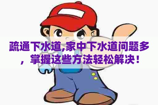疏通下水道,家中下水道问题多,掌握这些方法轻松解决! 疏通下水道,家中下水道问题多,掌握这些方法轻松解决!
