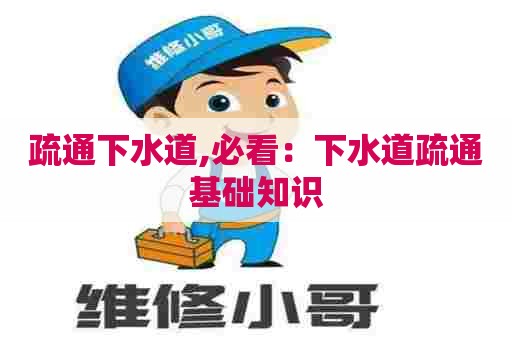 疏通下水道,必看:下水道疏通基础知识 疏通下水道,必看:下水道疏通基础知识